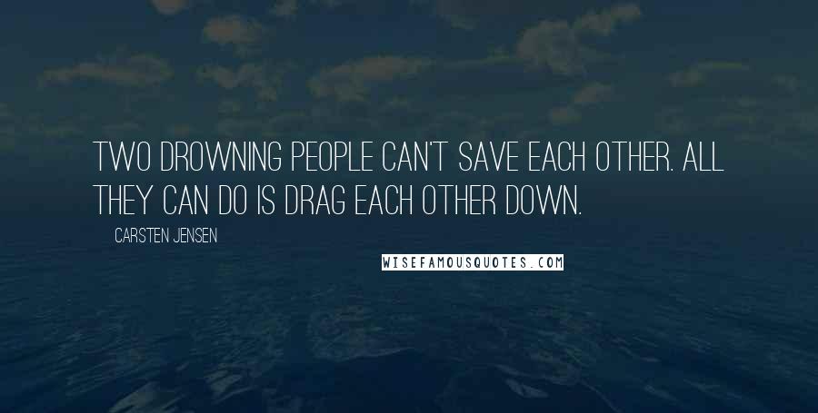 Carsten Jensen Quotes: Two drowning people can't save each other. All they can do is drag each other down.