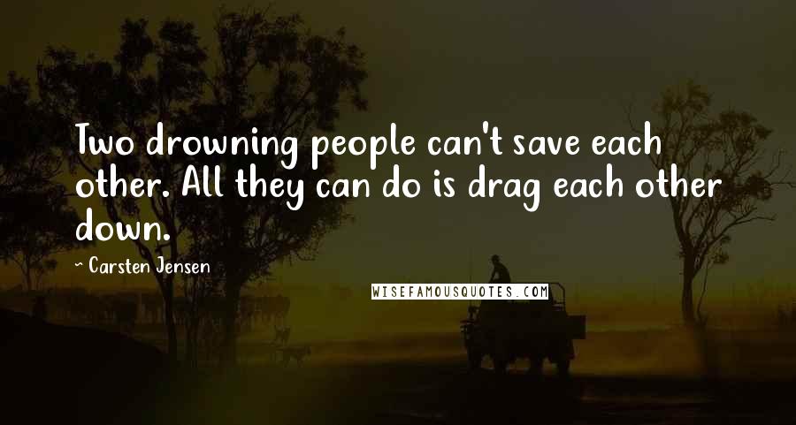 Carsten Jensen Quotes: Two drowning people can't save each other. All they can do is drag each other down.