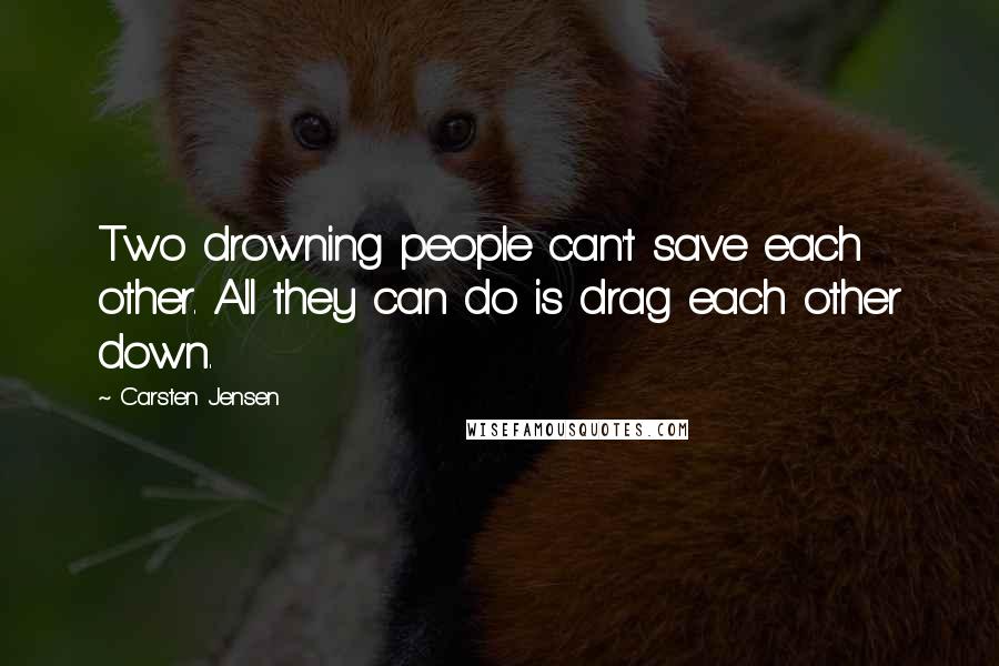 Carsten Jensen Quotes: Two drowning people can't save each other. All they can do is drag each other down.