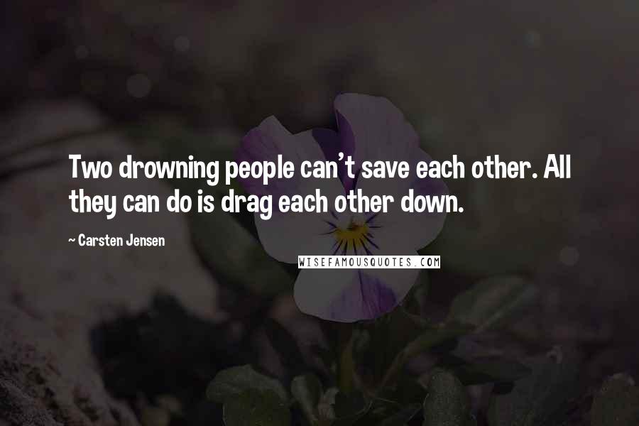 Carsten Jensen Quotes: Two drowning people can't save each other. All they can do is drag each other down.