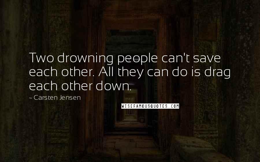 Carsten Jensen Quotes: Two drowning people can't save each other. All they can do is drag each other down.