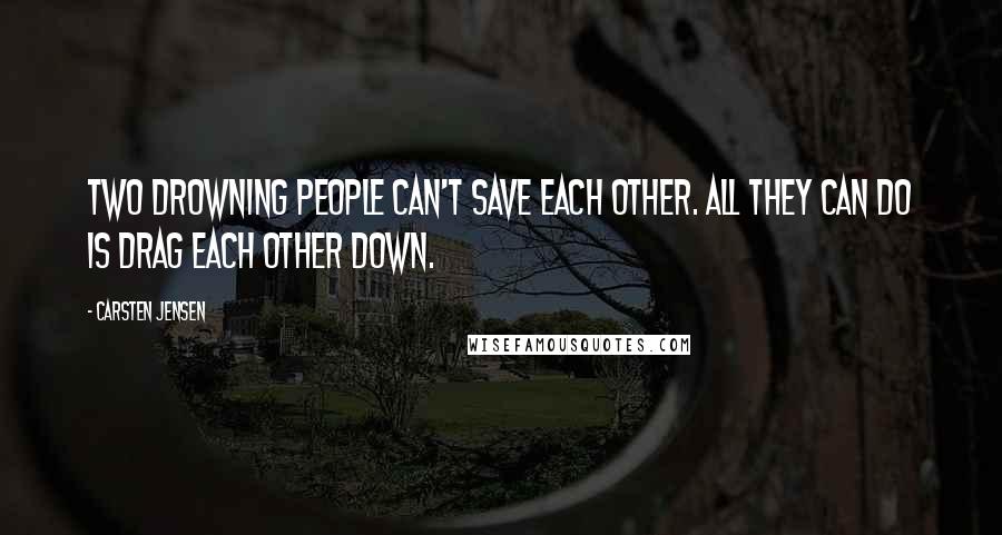 Carsten Jensen Quotes: Two drowning people can't save each other. All they can do is drag each other down.