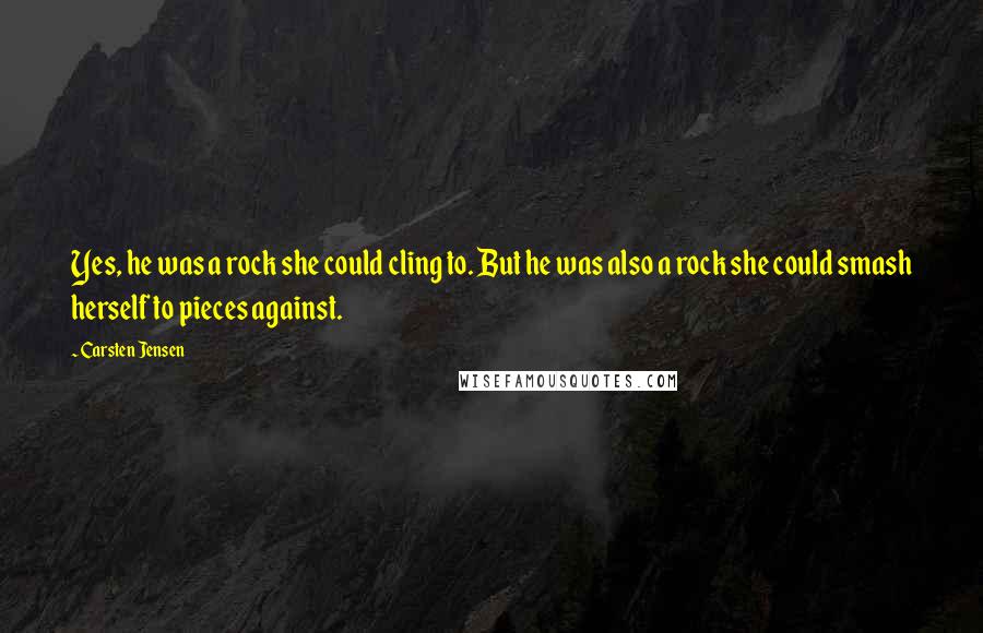 Carsten Jensen Quotes: Yes, he was a rock she could cling to. But he was also a rock she could smash herself to pieces against.