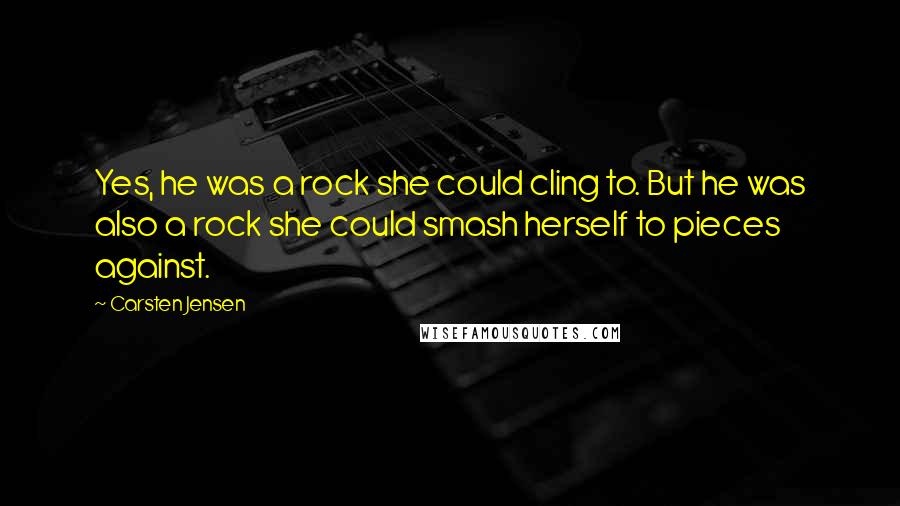 Carsten Jensen Quotes: Yes, he was a rock she could cling to. But he was also a rock she could smash herself to pieces against.