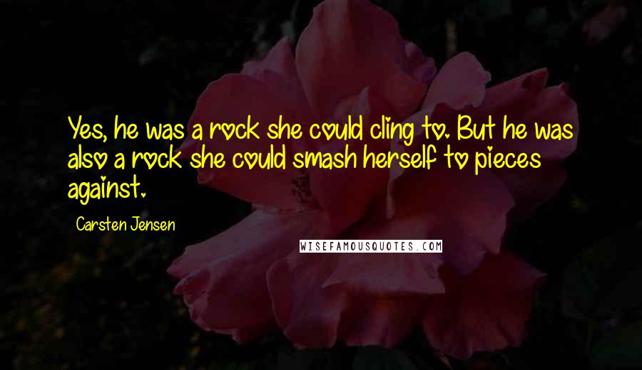 Carsten Jensen Quotes: Yes, he was a rock she could cling to. But he was also a rock she could smash herself to pieces against.