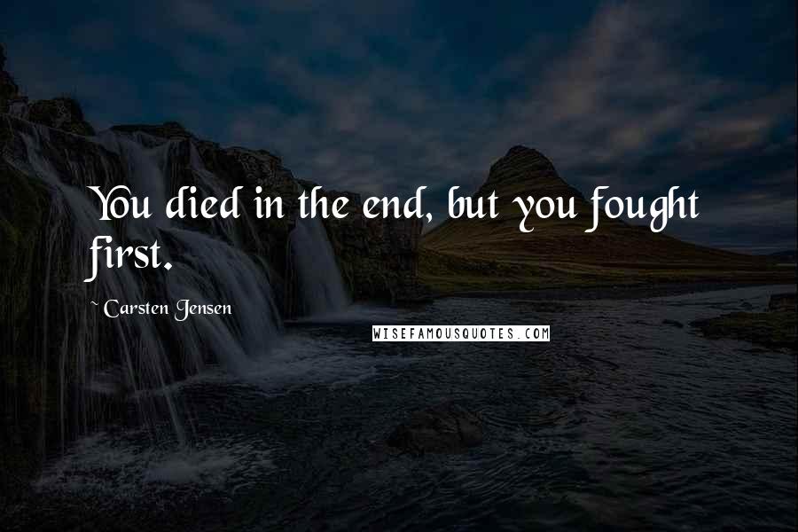 Carsten Jensen Quotes: You died in the end, but you fought first.