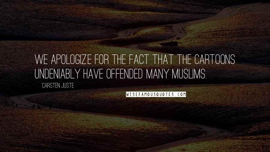 Carsten Juste Quotes: We apologize for the fact that the cartoons undeniably have offended many Muslims.