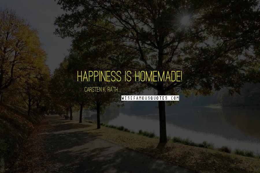 Carsten K. Rath Quotes: Happiness is Homemade!