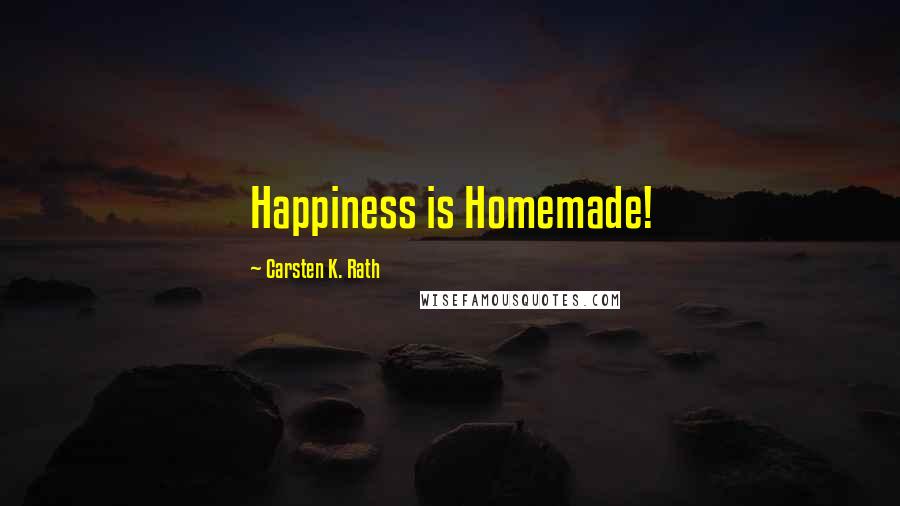 Carsten K. Rath Quotes: Happiness is Homemade!