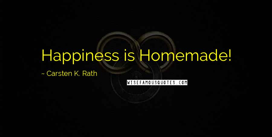 Carsten K. Rath Quotes: Happiness is Homemade!