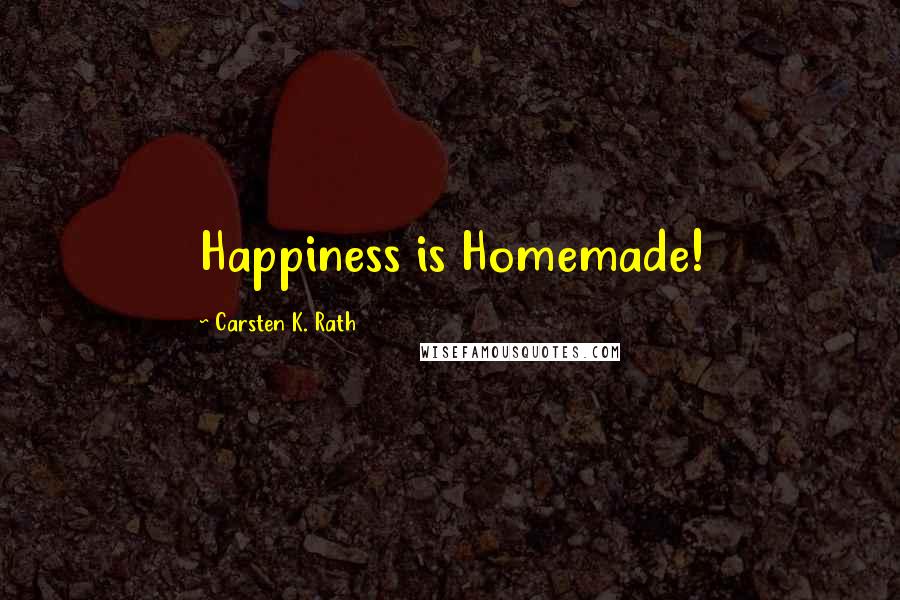 Carsten K. Rath Quotes: Happiness is Homemade!
