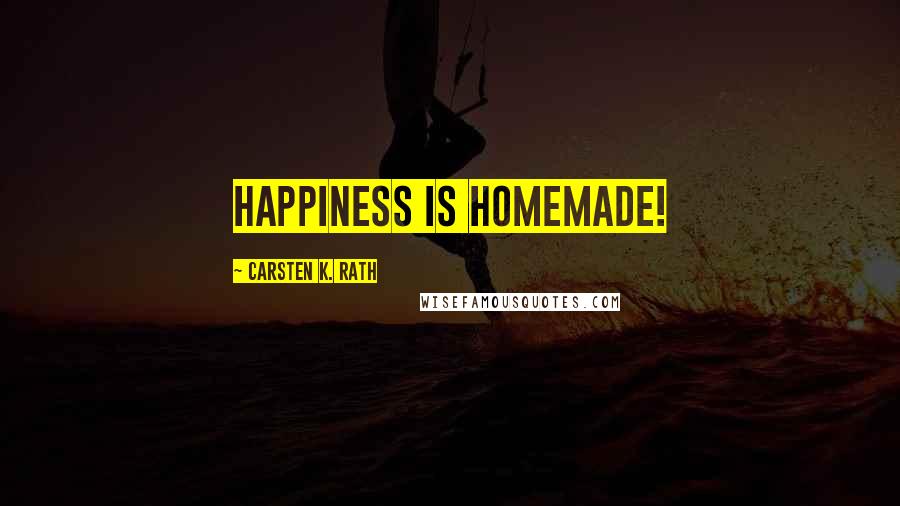 Carsten K. Rath Quotes: Happiness is Homemade!
