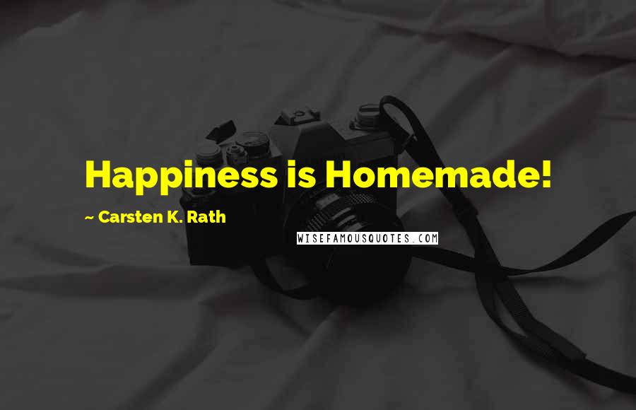 Carsten K. Rath Quotes: Happiness is Homemade!