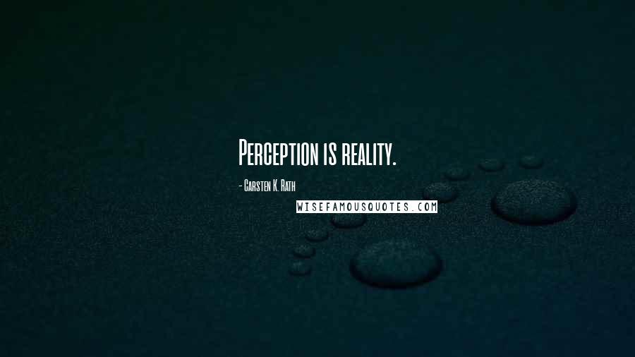 Carsten K. Rath Quotes: Perception is reality.