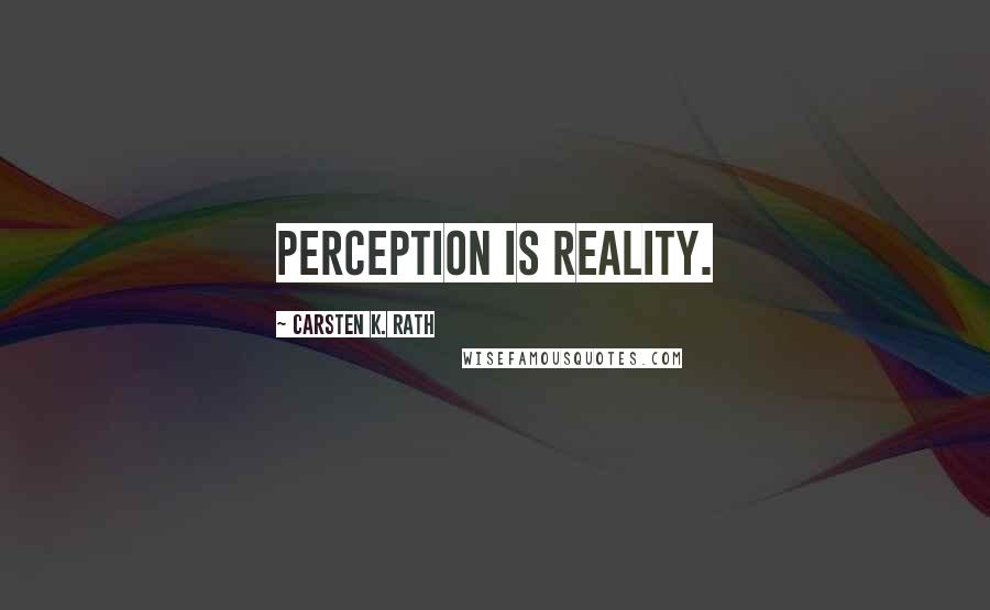 Carsten K. Rath Quotes: Perception is reality.