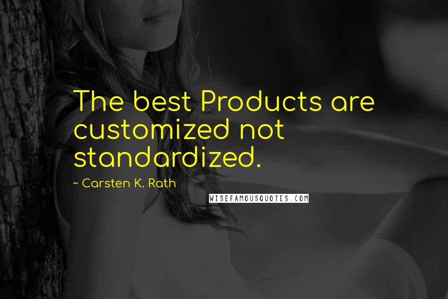 Carsten K. Rath Quotes: The best Products are customized not standardized.