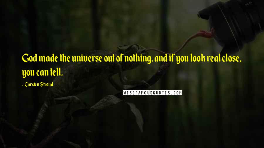 Carsten Stroud Quotes: God made the universe out of nothing, and if you look real close, you can tell.