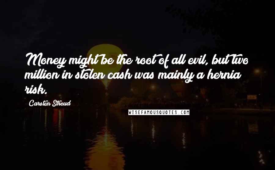 Carsten Stroud Quotes: Money might be the root of all evil, but two million in stolen cash was mainly a hernia risk.