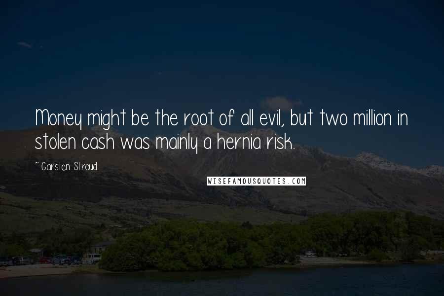 Carsten Stroud Quotes: Money might be the root of all evil, but two million in stolen cash was mainly a hernia risk.