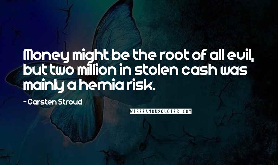 Carsten Stroud Quotes: Money might be the root of all evil, but two million in stolen cash was mainly a hernia risk.