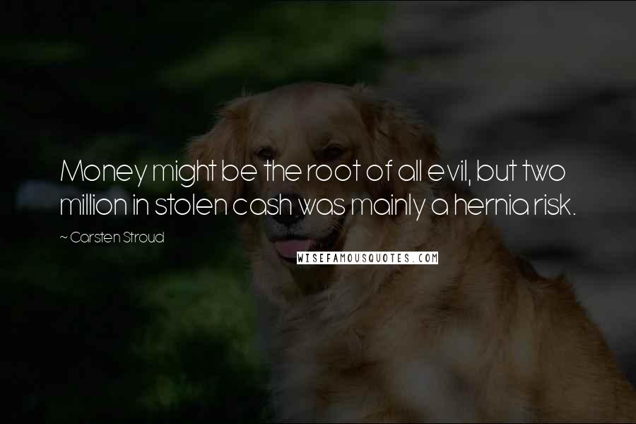 Carsten Stroud Quotes: Money might be the root of all evil, but two million in stolen cash was mainly a hernia risk.