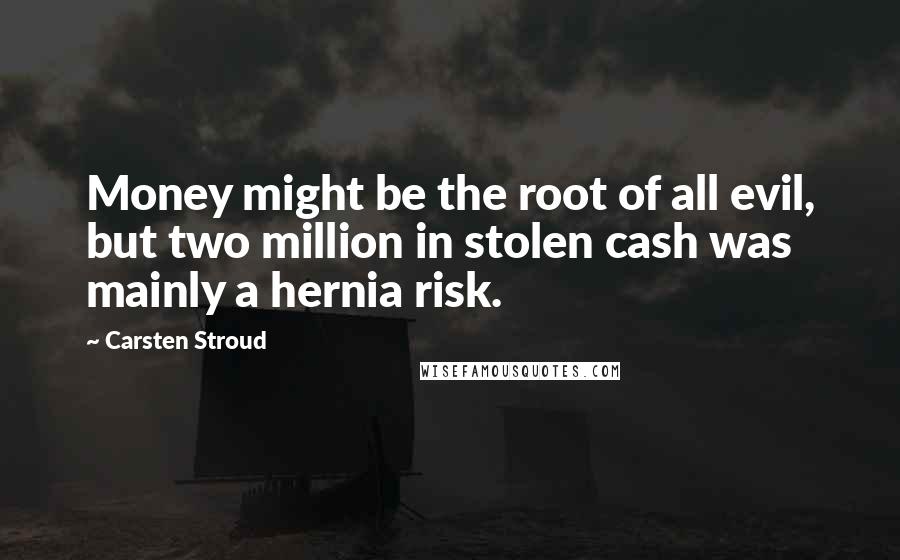 Carsten Stroud Quotes: Money might be the root of all evil, but two million in stolen cash was mainly a hernia risk.