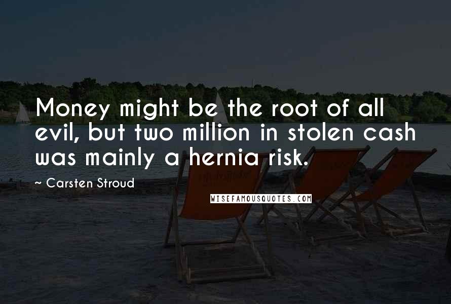 Carsten Stroud Quotes: Money might be the root of all evil, but two million in stolen cash was mainly a hernia risk.