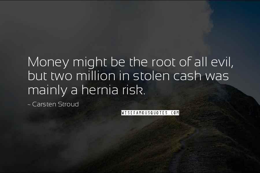 Carsten Stroud Quotes: Money might be the root of all evil, but two million in stolen cash was mainly a hernia risk.