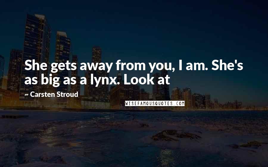 Carsten Stroud Quotes: She gets away from you, I am. She's as big as a lynx. Look at