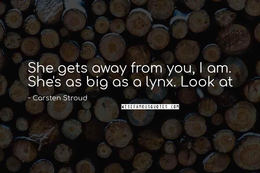 Carsten Stroud Quotes: She gets away from you, I am. She's as big as a lynx. Look at