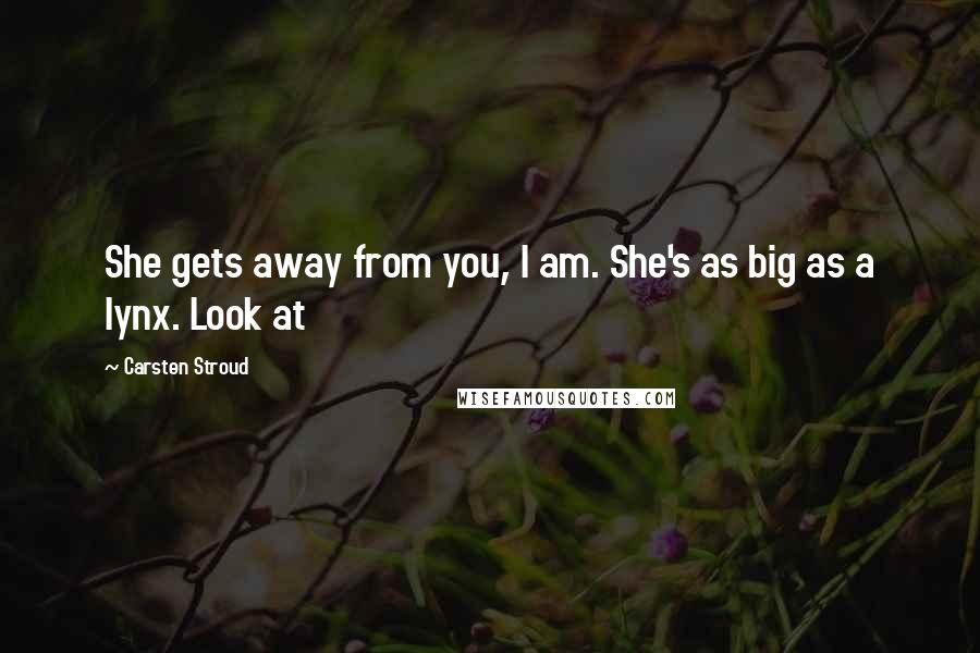 Carsten Stroud Quotes: She gets away from you, I am. She's as big as a lynx. Look at