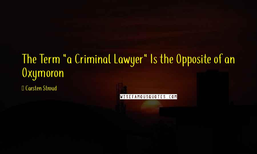 Carsten Stroud Quotes: The Term "a Criminal Lawyer" Is the Opposite of an Oxymoron