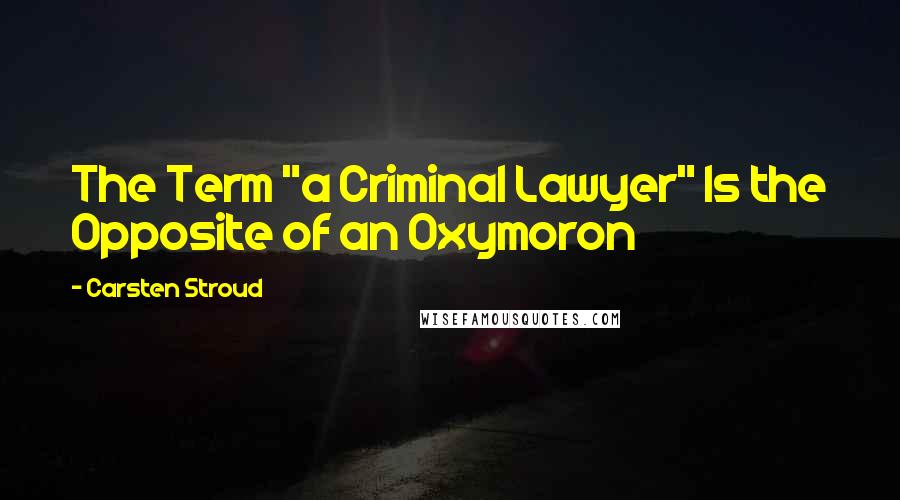 Carsten Stroud Quotes: The Term "a Criminal Lawyer" Is the Opposite of an Oxymoron