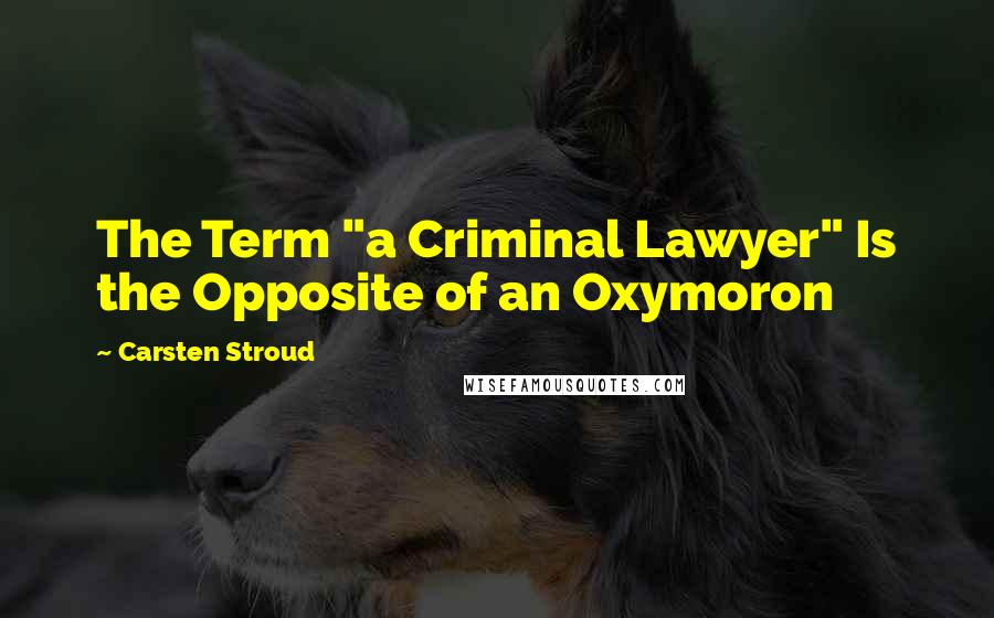 Carsten Stroud Quotes: The Term "a Criminal Lawyer" Is the Opposite of an Oxymoron