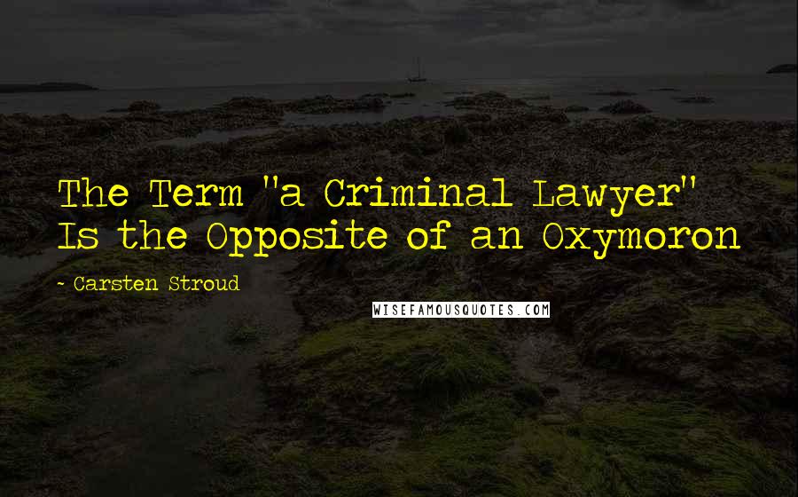 Carsten Stroud Quotes: The Term "a Criminal Lawyer" Is the Opposite of an Oxymoron
