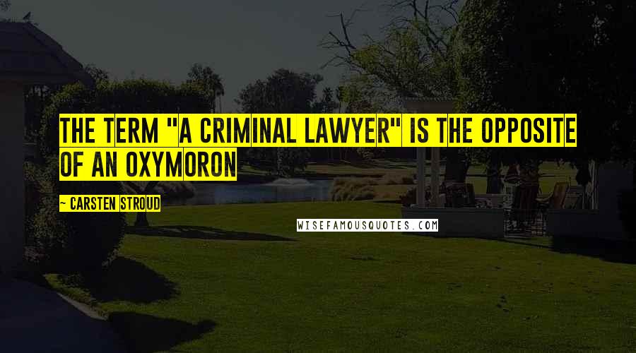 Carsten Stroud Quotes: The Term "a Criminal Lawyer" Is the Opposite of an Oxymoron