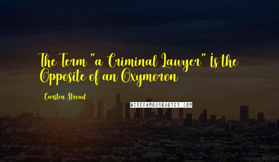 Carsten Stroud Quotes: The Term "a Criminal Lawyer" Is the Opposite of an Oxymoron