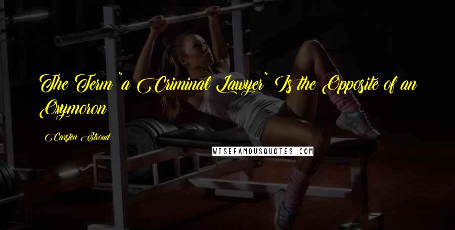 Carsten Stroud Quotes: The Term "a Criminal Lawyer" Is the Opposite of an Oxymoron