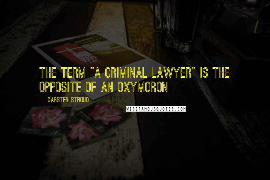 Carsten Stroud Quotes: The Term "a Criminal Lawyer" Is the Opposite of an Oxymoron