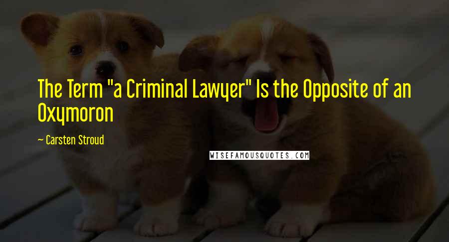 Carsten Stroud Quotes: The Term "a Criminal Lawyer" Is the Opposite of an Oxymoron