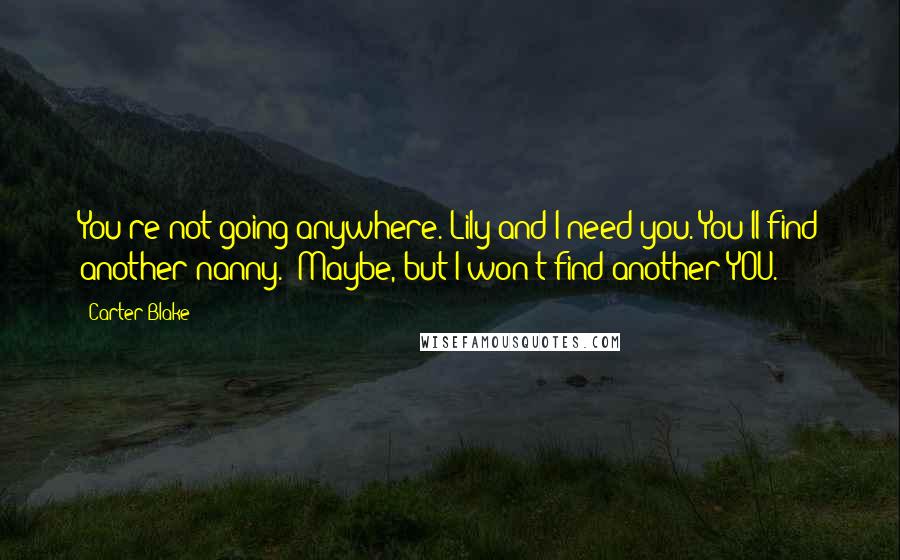 Carter Blake Quotes: You're not going anywhere. Lily and I need you."You'll find another nanny.""Maybe, but I won't find another YOU.