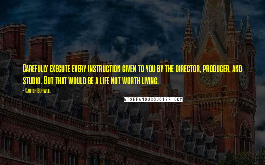 Carter Burwell Quotes: Carefully execute every instruction given to you by the director, producer, and studio. But that would be a life not worth living.