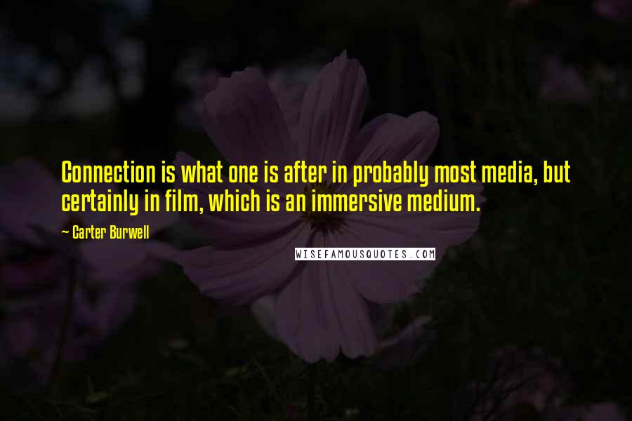 Carter Burwell Quotes: Connection is what one is after in probably most media, but certainly in film, which is an immersive medium.