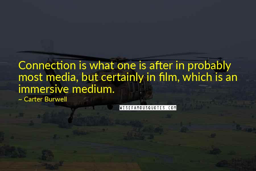 Carter Burwell Quotes: Connection is what one is after in probably most media, but certainly in film, which is an immersive medium.