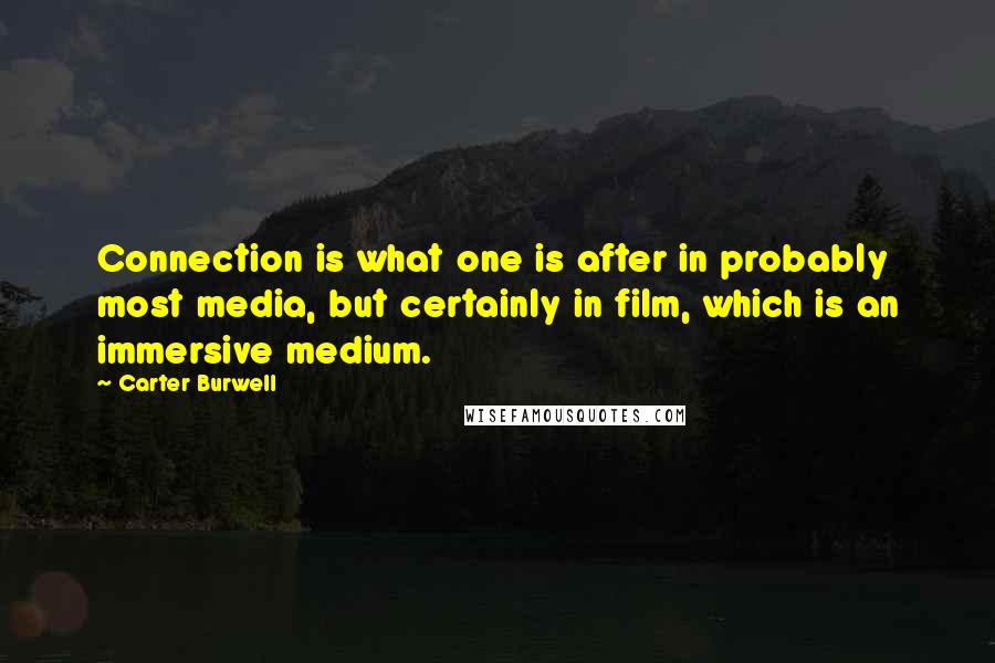 Carter Burwell Quotes: Connection is what one is after in probably most media, but certainly in film, which is an immersive medium.