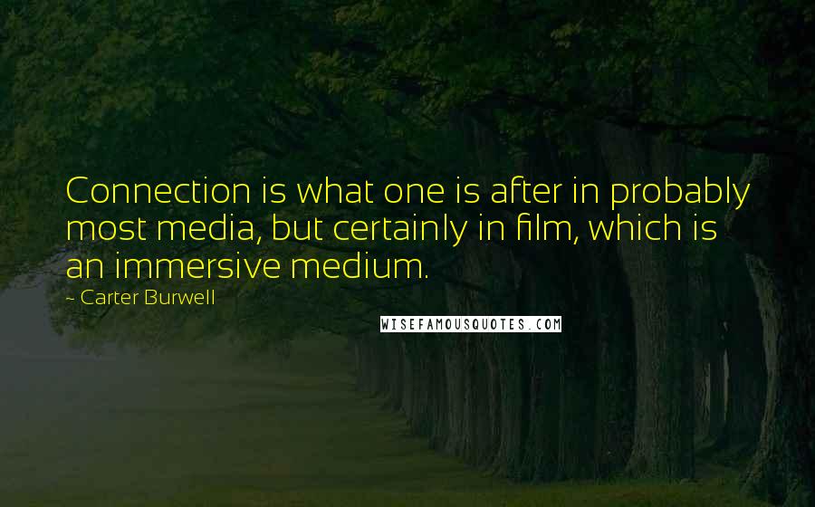 Carter Burwell Quotes: Connection is what one is after in probably most media, but certainly in film, which is an immersive medium.