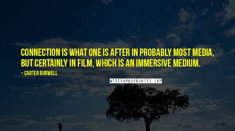 Carter Burwell Quotes: Connection is what one is after in probably most media, but certainly in film, which is an immersive medium.