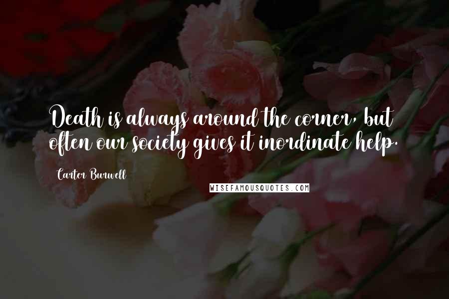 Carter Burwell Quotes: Death is always around the corner, but often our society gives it inordinate help.