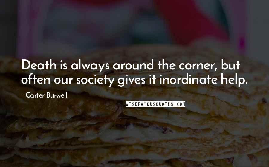 Carter Burwell Quotes: Death is always around the corner, but often our society gives it inordinate help.
