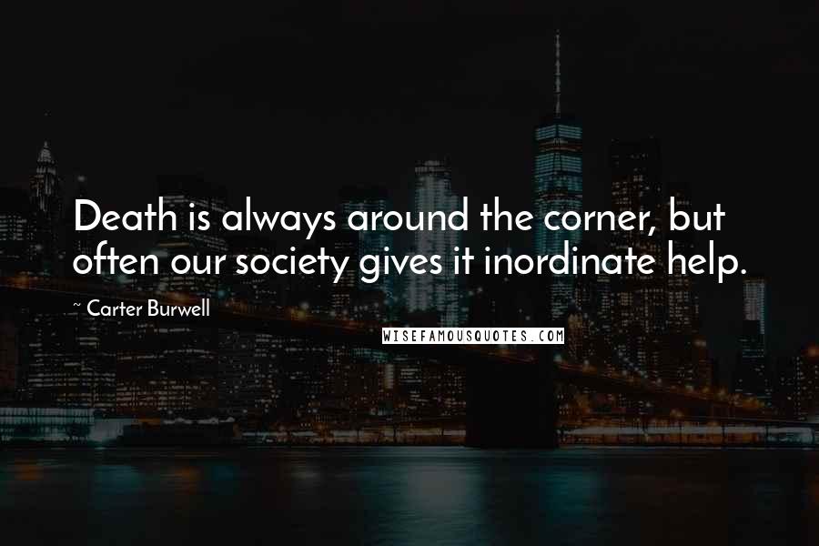 Carter Burwell Quotes: Death is always around the corner, but often our society gives it inordinate help.